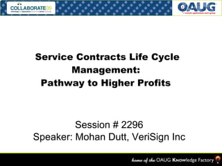 Service Contracts Life Cycle Management:  Pathway to Higher Profits  Session # 2296 Speaker: Mohan Dutt, VeriSign Inc 