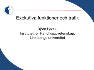 Exekutiva funktioner och trafik

              Björn Lyxell,
 Institutet för Handikappvetenskap,
        Linköpings universitet
 