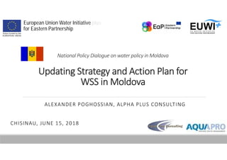 National Policy Dialogue on water policy in Moldova
Updating Strategy and Action Plan for
WSS in Moldova
ALEXANDER POGHOSSIAN, ALPHA PLUS CONSULTING
CHISINAU, JUNE 15, 2018
European Union Water Initiative plus
for Eastern Partnership
 