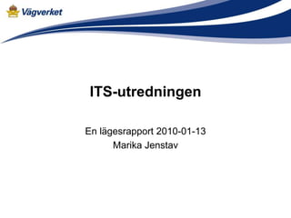 ITS-utredningen

En lägesrapport 2010-01-13
      Marika Jenstav
 