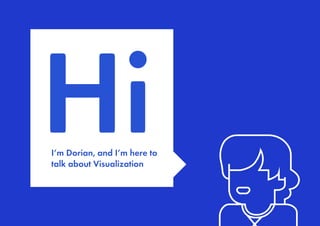 HiI’m Dorian, and I’m here to
talk about Visualization
 