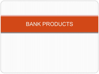 BANK PRODUCTS 
 