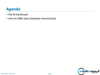 Page 1Classification: Restricted
Agenda
• File IO Continued
• Intro to JDBC (Java Database Connectivity)
 