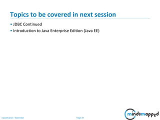 Page 39Classification: Restricted
Topics to be covered in next session
• JDBC Continued
• Introduction to Java Enterprise Edition (Java EE)
 