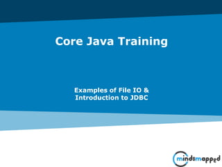 Core Java Training
Examples of File IO &
Introduction to JDBC
 