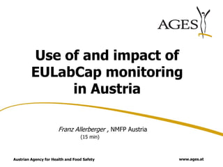 Austrian Agency for Health and Food Safety www.ages.at
Franz Allerberger , NMFP Austria
(15 min)
Use of and impact of
EULabCap monitoring
in Austria
 