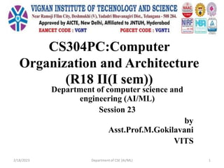 CS304PC:Computer
Organization and Architecture
(R18 II(I sem))
Department of computer science and
engineering (AI/ML)
Session 23
by
Asst.Prof.M.Gokilavani
VITS
2/18/2023 Department of CSE (AI/ML) 1
 