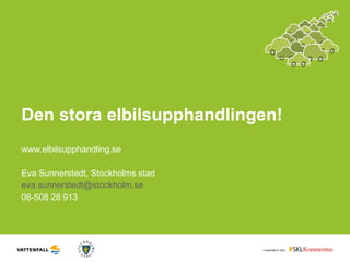 Den stora elbilsupphandlingen! www.elbilsupphandling.se Eva Sunnerstedt, Stockholms stad [email_address] 08-508 28 913 