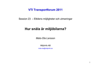 VTI Transportforum 2011 Session 23  – Elbilens möjligheter och utmaningar Hur snåla är miljöbilarna? Mats-Ola Larsson Miljöinfo AB [email_address] 