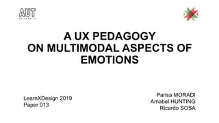 A UX PEDAGOGY
ON MULTIMODAL ASPECTS OF
EMOTIONS
LearnXDesign 2019
Paper 013
Parisa MORADI
Amabel HUNTING
Ricardo SOSA
 