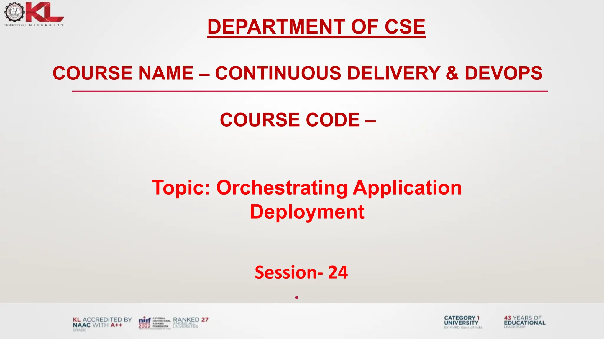 Topic: Orchestrating Application
Deployment
Session- 24
•
DEPARTMENT OF CSE
COURSE NAME – CONTINUOUS DELIVERY & DEVOPS
COURSE CODE –
 