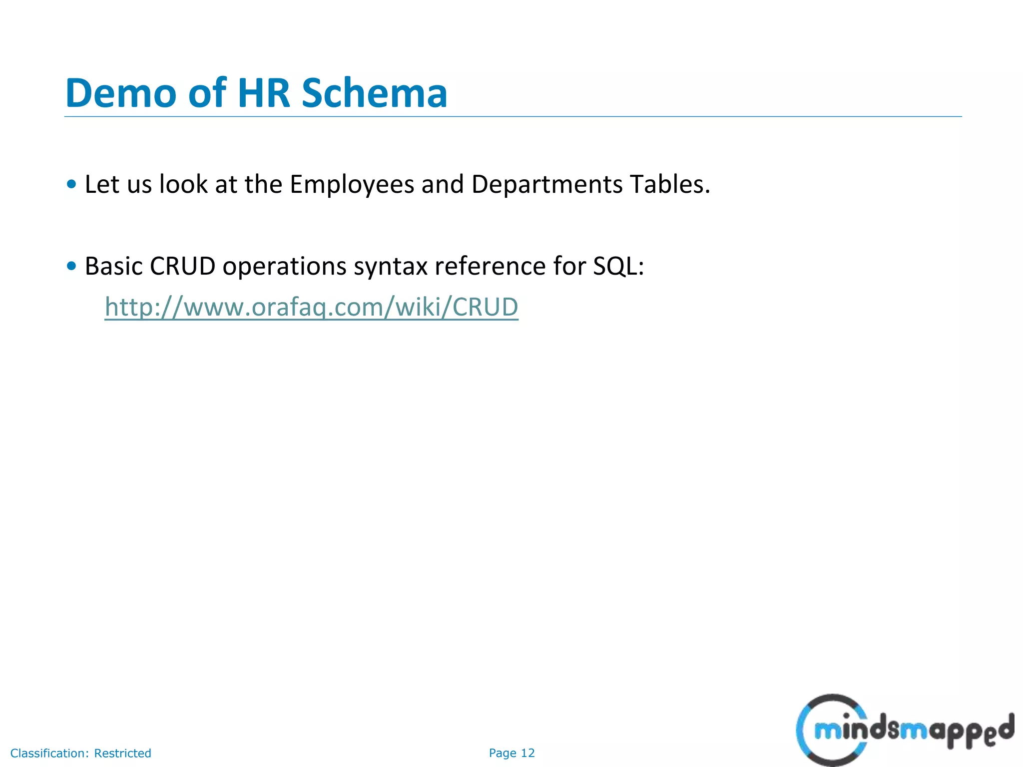 Page 12Classification: Restricted
Demo of HR Schema
• Let us look at the Employees and Departments Tables.
• Basic CRUD operations syntax reference for SQL:
http://www.orafaq.com/wiki/CRUD
 