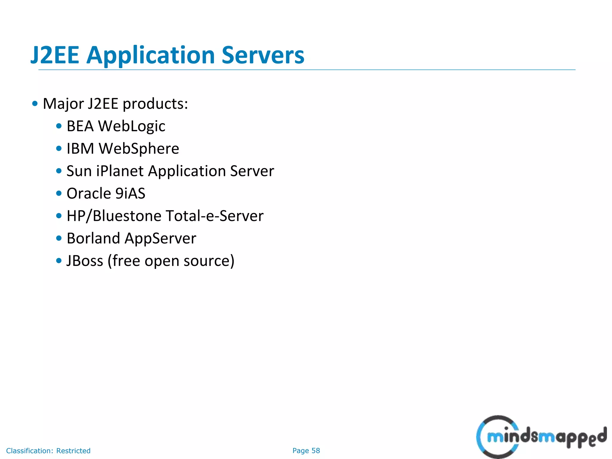 Page 58Classification: Restricted
J2EE Application Servers
• Major J2EE products:
• BEA WebLogic
• IBM WebSphere
• Sun iPlanet Application Server
• Oracle 9iAS
• HP/Bluestone Total-e-Server
• Borland AppServer
• JBoss (free open source)
 
