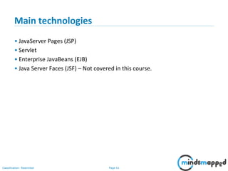 Page 61Classification: Restricted
Main technologies
• JavaServer Pages (JSP)
• Servlet
• Enterprise JavaBeans (EJB)
• Java Server Faces (JSF) – Not covered in this course.
 