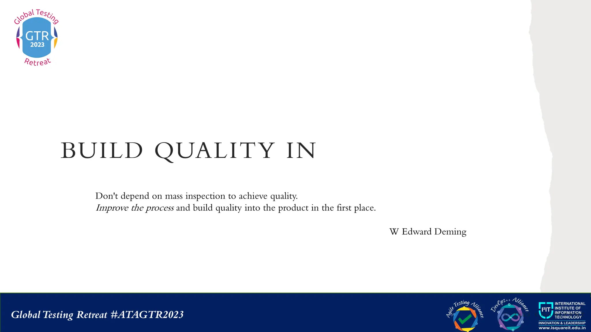 GlobalTesting Retreat #ATAGTR2023
BUILD QUALITY IN
© 2 0 2 3 C O G N I Z A N T
Don't depend on mass inspection to achieve quality.
Improve the process and build quality into the product in the first place.
W Edward Deming
 