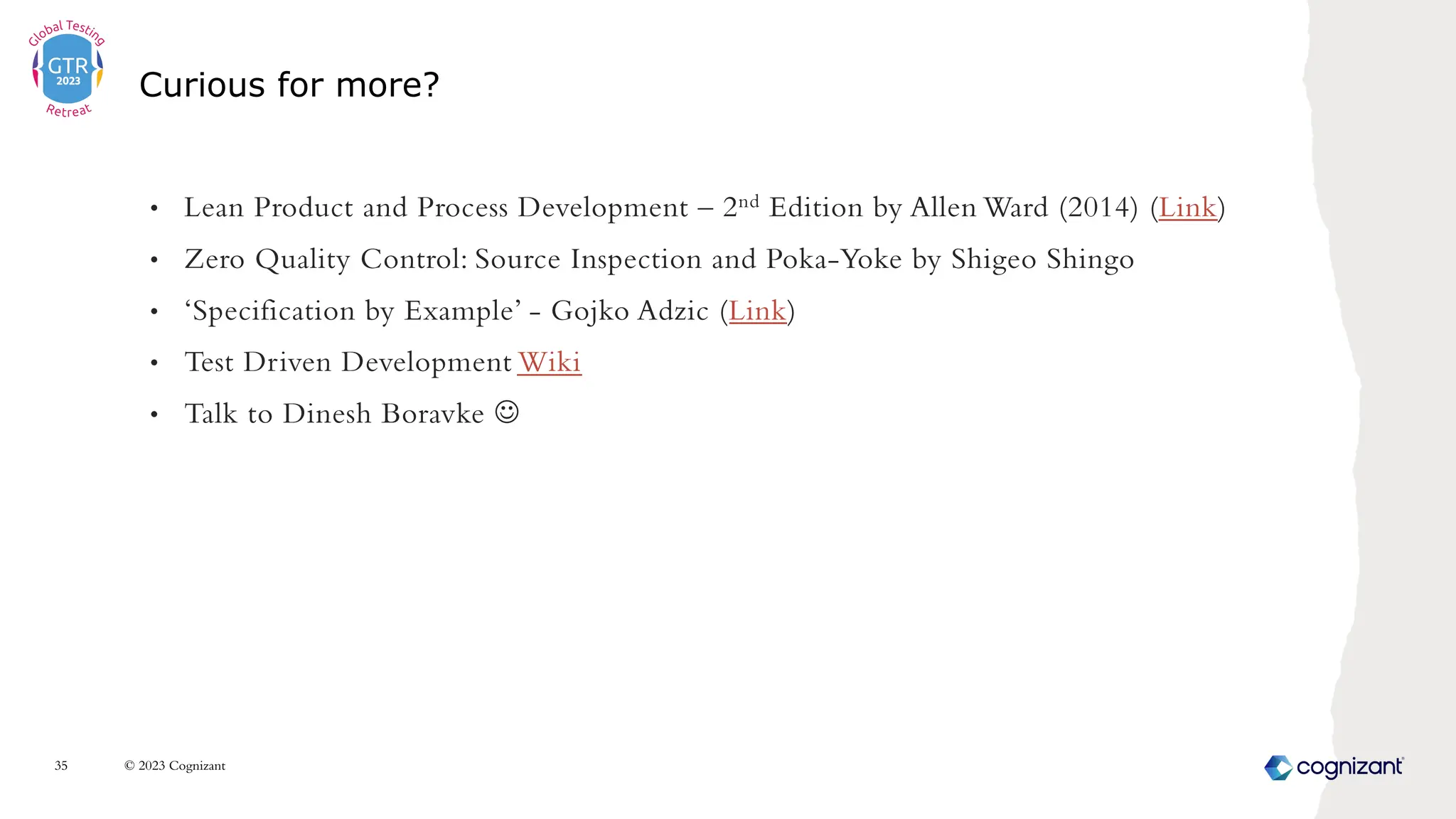 • Lean Product and Process Development – 2nd Edition by Allen Ward (2014) (Link)
• Zero Quality Control: Source Inspection and Poka-Yoke by Shigeo Shingo
• ‘Specification by Example’ - Gojko Adzic (Link)
• Test Driven Development Wiki
• Talk to Dinesh Boravke J
Curious for more?
© 2023 Cognizant
35
 