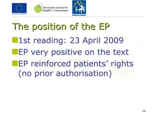 The position of the EP 1st reading: 23 April 2009 EP very positive on the text EP reinforced patients’ rights (no prior authorisation) 