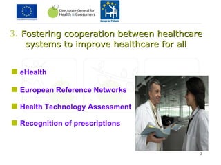 3.  Fostering cooperation between healthcare systems to improve  healthcare for all eHealth European Reference  Networks Health Technology Assessment Recognition of prescriptions 