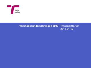 Varuflödesundersökningen 2009 Transportforum 2011-01-12 