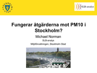 Fungerar åtgärderna mot PM10 i
Stockholm?
Michael Norman
SLB-analys

Miljöförvaltningen, Stockholm Stad

 