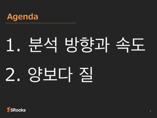 Agenda

1.  분석 방향과 속도
2. 양보다 질

 
