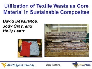 Utilization of Textile Waste as Core
Material in Sustainable Composites
David DeVallance,
Jody Gray, and
Holly Lentz




                    Patent Pending
 