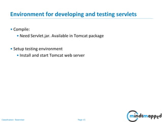 Page 15Classification: Restricted
Environment for developing and testing servlets
• Compile:
• Need Servlet.jar. Available in Tomcat package
• Setup testing environment
• Install and start Tomcat web server
 