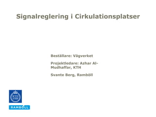 Signalreglering i Cirkulationsplatser




          Beställare: Vägverket

          Projektledare: Azhar Al-
          Mudhaffar, KTH

          Svante Berg, Ramböll
 