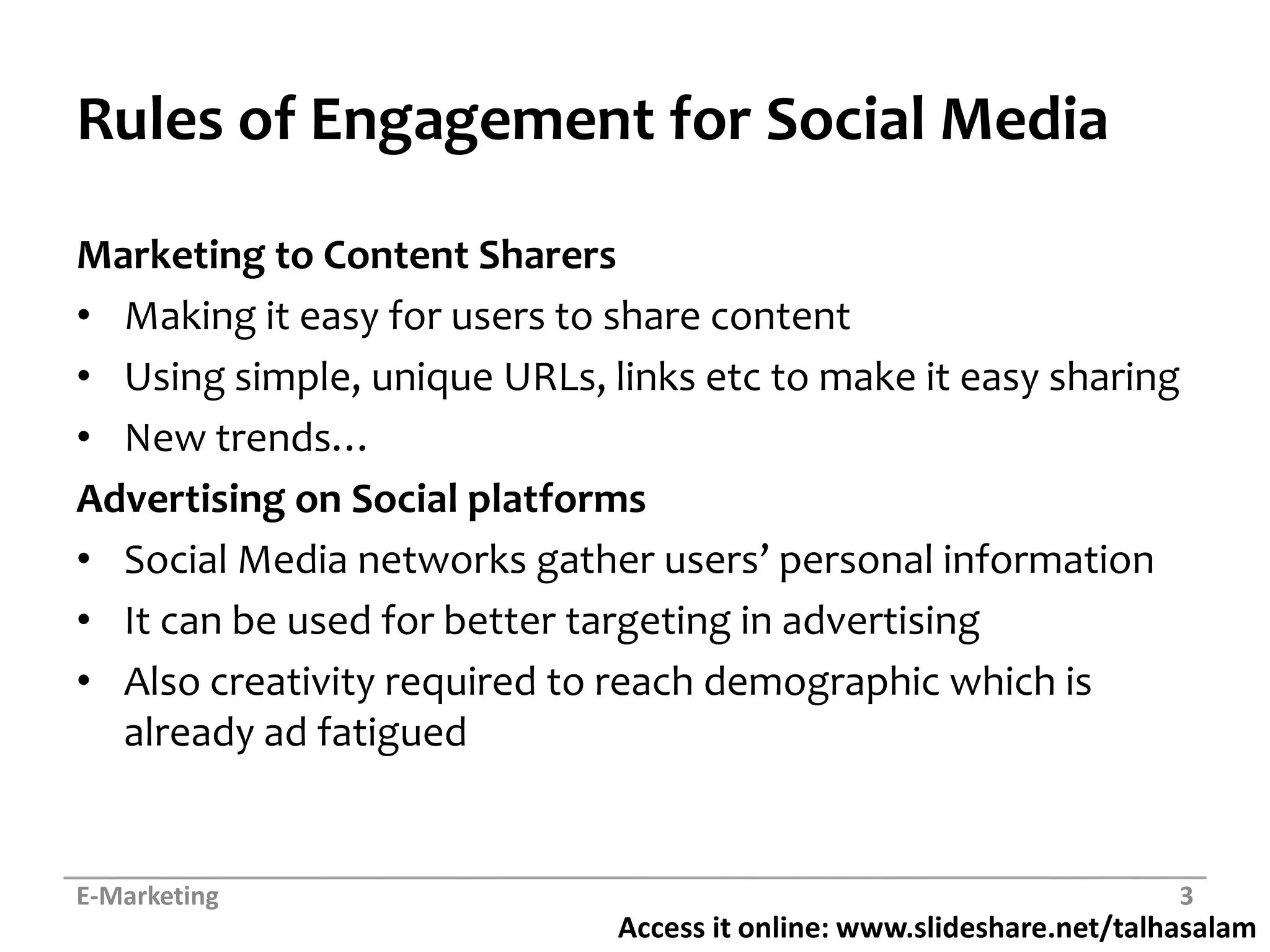Rules of Engagement for Social MediaMarketing to Content SharersMaking it easy for users to share contentUsing simple, unique URLs, links etc to make it easy sharingNew trends…Advertising on Social platformsSocial Media networks gather users’ personal informationIt can be used for better targeting in advertisingAlso creativity required to reach demographic which is already ad fatiguedE-Marketing3