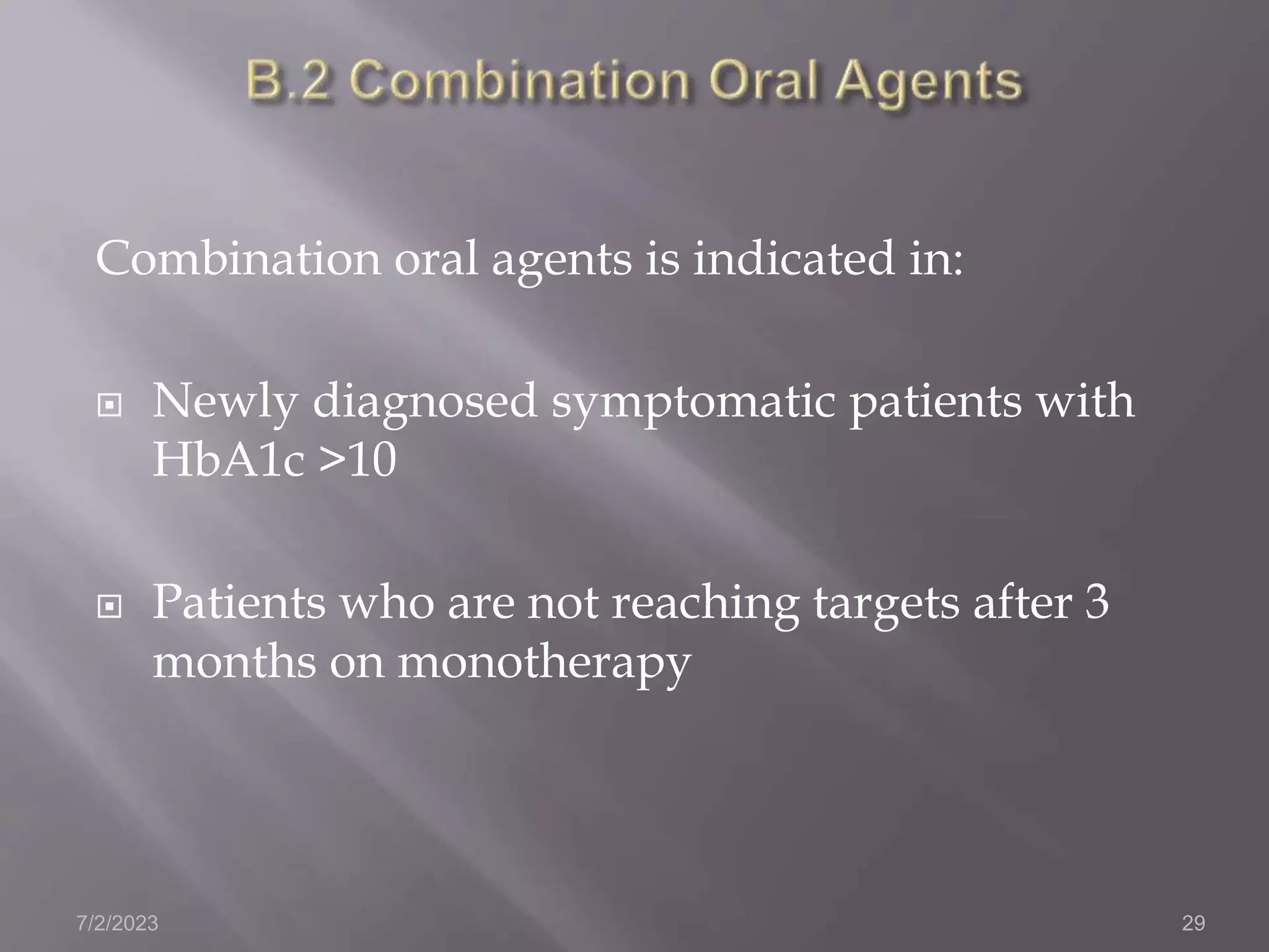 Combination oral agents is indicated in:
 Newly diagnosed symptomatic patients with
HbA1c >10
 Patients who are not reaching targets after 3
months on monotherapy
7/2/2023 29
 