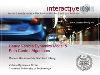Heavy Vehicle Dynamics Model &
Path Control Algorithms
Morteza Hassanzadeh, Mathias Lidberg

Vehicle Dynamics Group
Chalmers University of Technology
 