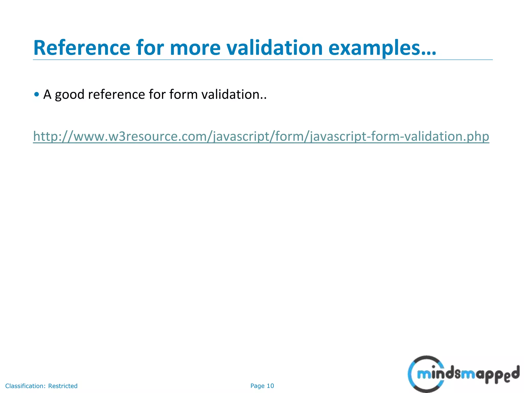 Page 10Classification: Restricted
Reference for more validation examples…
• A good reference for form validation..
http://www.w3resource.com/javascript/form/javascript-form-validation.php
 