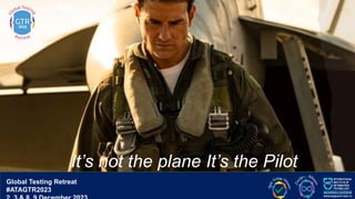 G lobal T esting Retreat
#ATAGTR2023
It’s not the plane It’s the Pilot
Global Testing Retreat
#ATAGTR2023
 