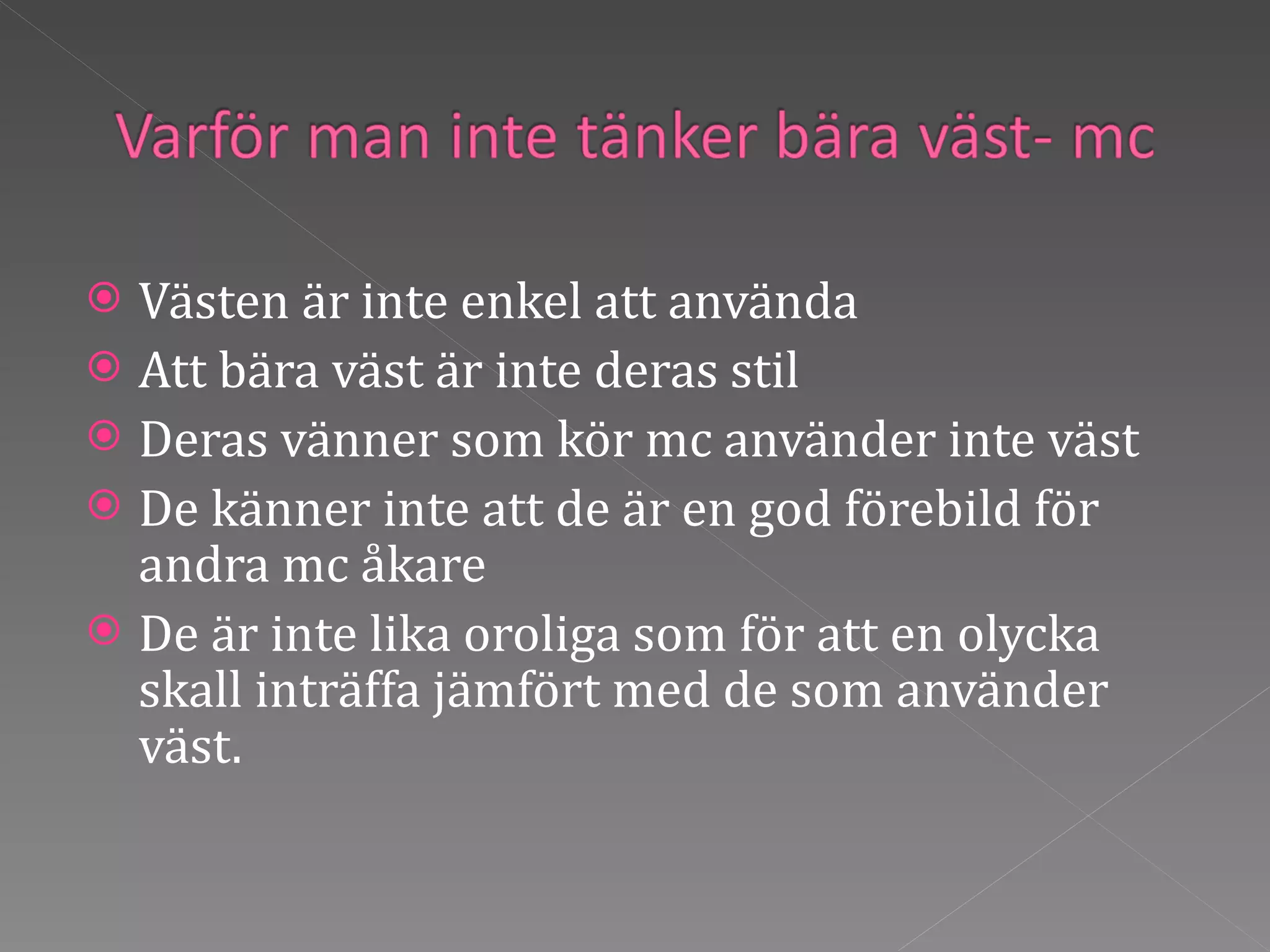 Västen är inte enkel att använda Att bära väst är inte deras stil Deras vänner som kör mc använder inte väst De känner inte att de är en god förebild för andra mc åkare De är inte lika oroliga som för att en olycka skall inträffa jämfört med de som använder väst.  