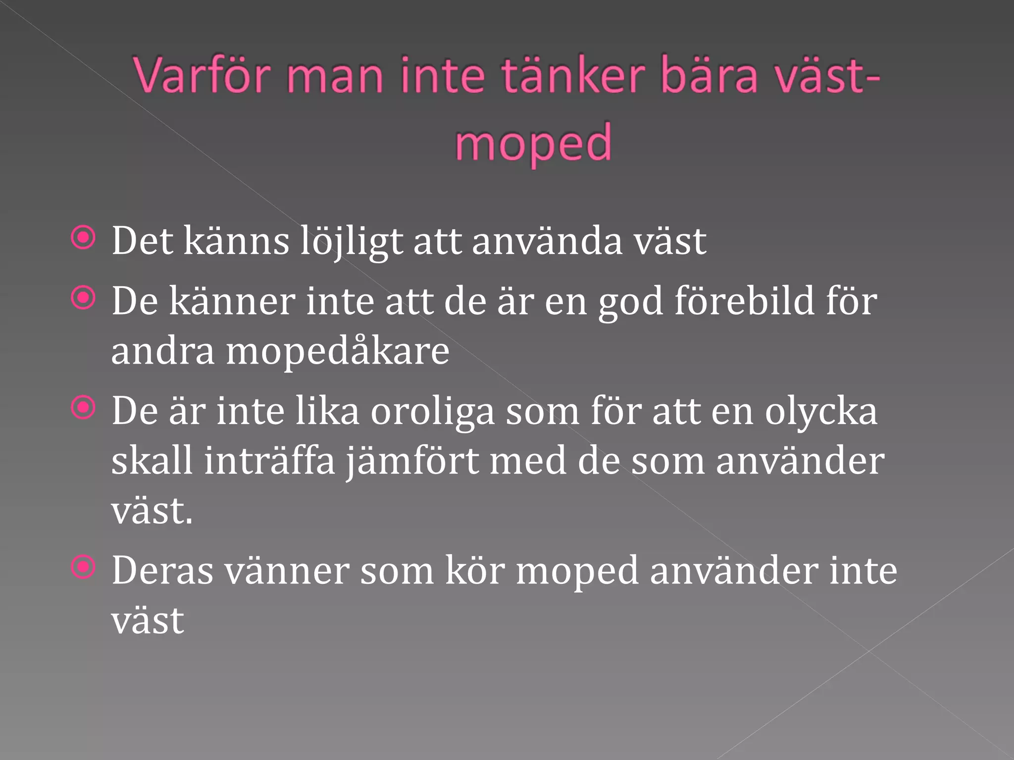 Det känns löjligt att använda väst De känner inte att de är en god förebild för andra mopedåkare De är inte lika oroliga som för att en olycka skall inträffa jämfört med de som använder väst. Deras vänner som kör moped använder inte väst  