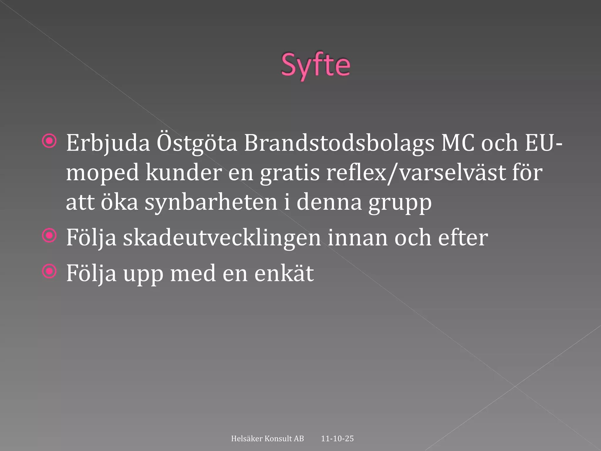 Erbjuda Östgöta Brandstodsbolags MC och EU-moped kunder en gratis reflex/varselväst för att öka synbarheten i denna grupp Följa skadeutvecklingen innan och efter Följa upp med en enkät  Helsäker Konsult AB 11-10-25 