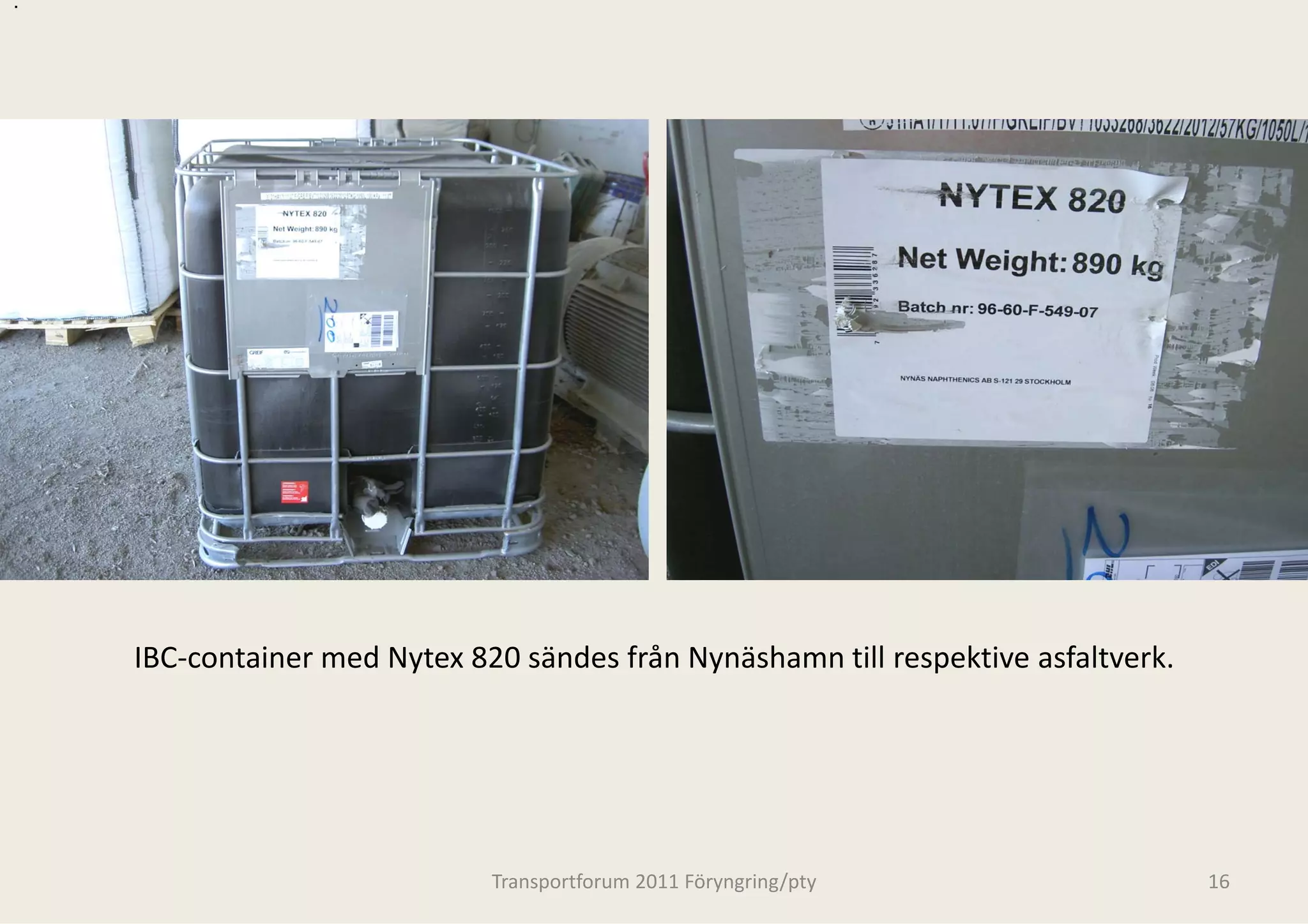 .




    IBC‐container med Nytex 820 sändes frå
                                         ån Nynäshamn till respektive asfaltverk.




                              Transportforum 20
                                              011 Föryngring/pty                    16
 