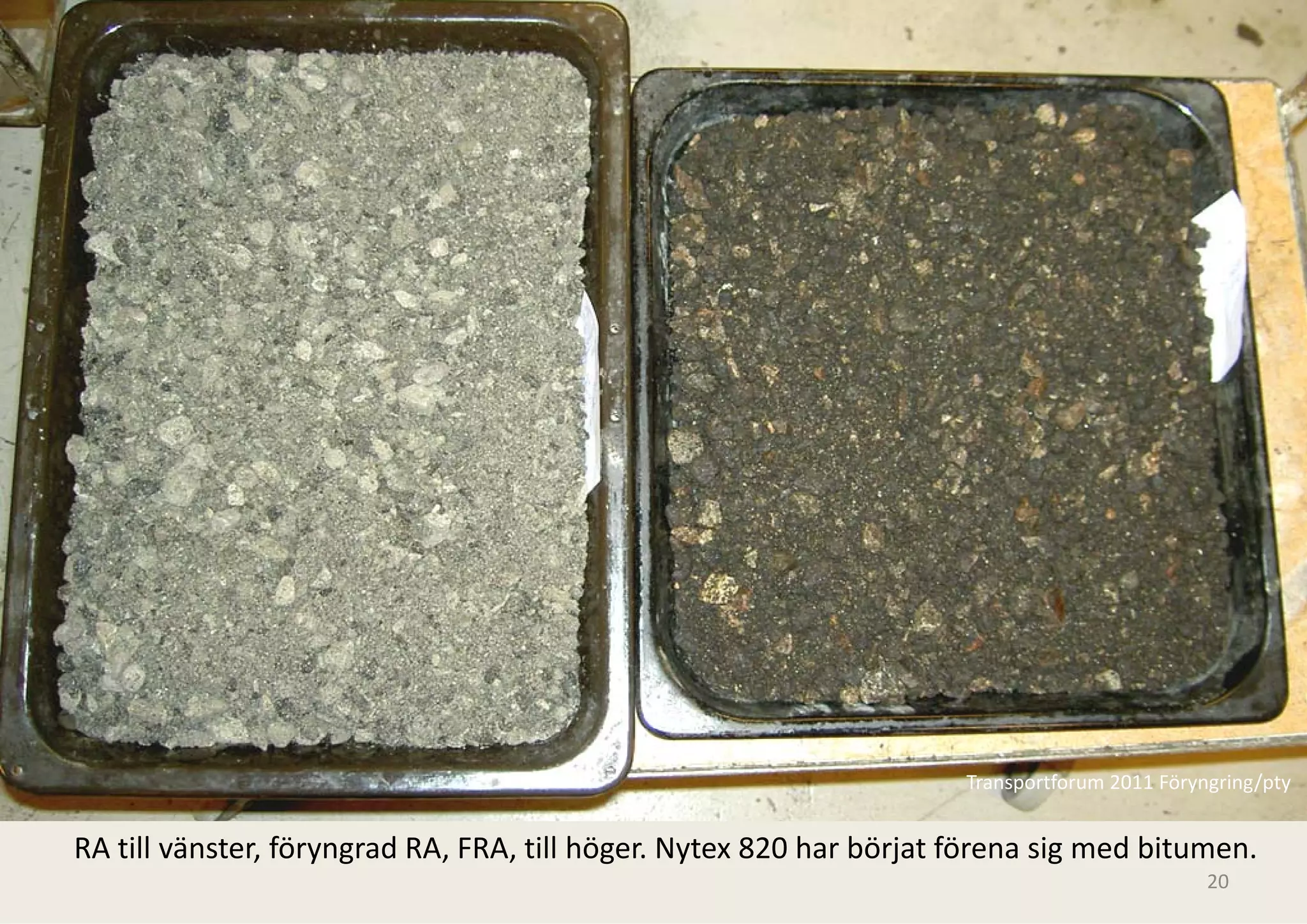 Transportforum 2011 Föryngring/pty


RA till vänster, föryngrad RA, FRA, till höger. Nytex 820 har börjat förena sig med bitumen.
                                                                                              20
 