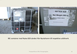 .




    IBC‐container med Nytex 820 sändes frå
                                         ån Nynäshamn till respektive asfaltverk.




                              Transportforum 20
                                              011 Föryngring/pty                    16
 