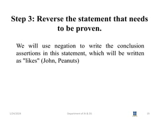 Step 3: Reverse the statement that needs
to be proven.
1/24/2024 Department of AI & DS 19
We will use negation to write the conclusion
assertions in this statement, which will be written
as "likes" (John, Peanuts)
 
