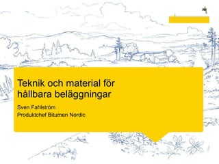 Teknik och material för  hållbara beläggningar Sven  Fahlström Produktchef Bitumen Nordic 