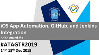#ATAGTR2019
iOS App Automation, GitHub, and Jenkins
Integration
Anish Anand Jha
14th 15th Dec 2019
 