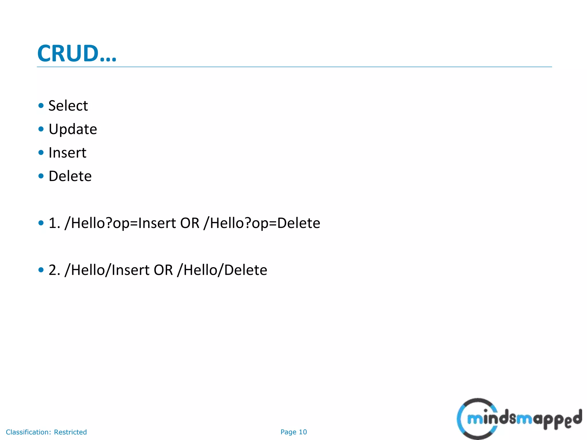 Page 10Classification: Restricted
CRUD…
• Select
• Update
• Insert
• Delete
• 1. /Hello?op=Insert OR /Hello?op=Delete
• 2. /Hello/Insert OR /Hello/Delete
 
