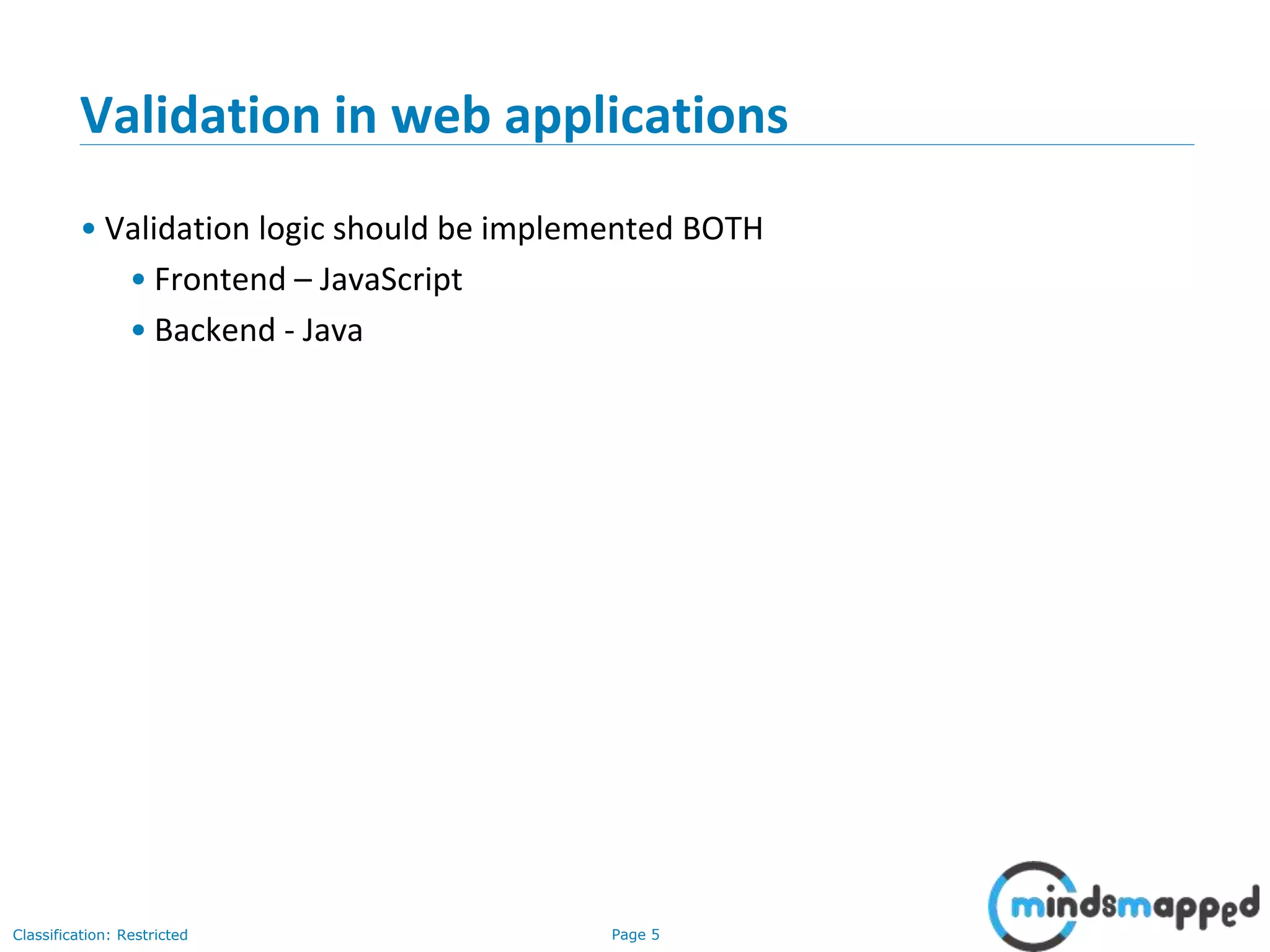 Page 5Classification: Restricted
Validation in web applications
• Validation logic should be implemented BOTH
• Frontend – JavaScript
• Backend - Java
 