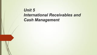 Unit 5
International Receivables and
Cash Management
 