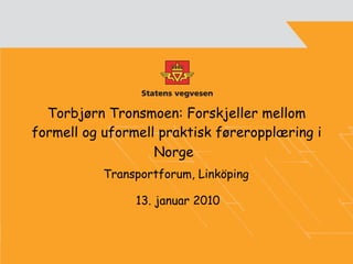 Torbjørn Tronsmoen:  Forskjeller mellom formell og uformell praktisk føreropplæring i Norge   Transportforum, Linköping  13. januar 2010 