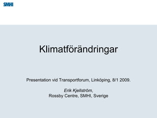 Klimatförändringar


Presentation vid Transportforum, Linköping, 8/1 2009.

                 Erik Kjellström,
           Rossby Centre, SMHI, Sverige
 
