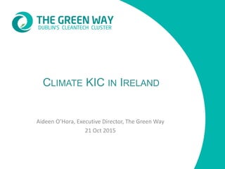 CLIMATE KIC IN IRELAND
Aideen O’Hora, Executive Director, The Green Way
21 Oct 2015
 
