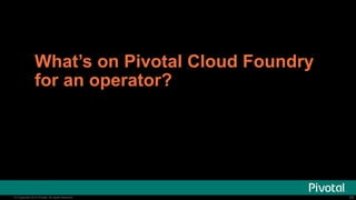 © Copyright 2014 Pivotal. All rights reserved.
The image cannot be
displayed. Your computer may
not have enough memory to
© Copyright 2014 Pivotal. All rights reserved.
What’s on Pivotal Cloud Foundry
for an operator?
26
 