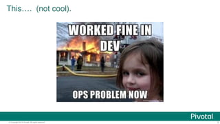 © Copyright 2014 Pivotal. All rights reserved. 3
This…. (not cool)."
 